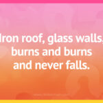 Iron roof, glass walls, burns and burns and never falls.