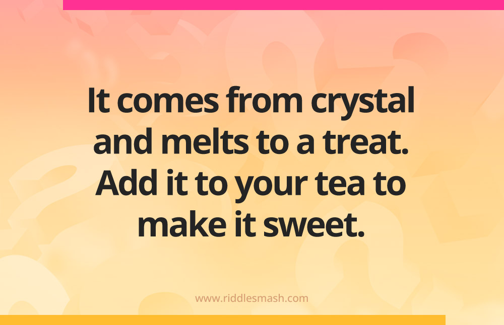 It comes from crystal and melts to a treat. Add it to your tea to make it sweet.