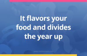 It flavors your food and divides the year up.