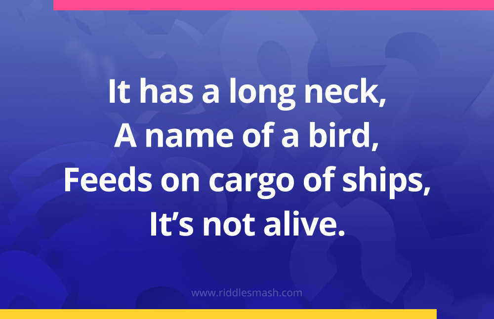 It has a long neck, A name of a bird, Feeds on cargo of ships, It’s not alive.