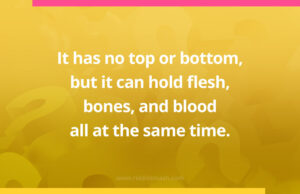 It has no top or bottom, but it can hold flesh, bones, and blood all at the same time.