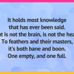 It holds most knowledge that has ever been said.But is not the brain, is not the head.To feathers and their masters, it's both bane and boon.One empty, and one full.