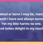 Metal or bone I may be, many teeth I have and always bared. Yet my bite harms no one. And ladies delight in my touch.
