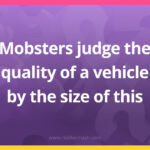 Mobsters judge the quality of a vehicle by the size of this.