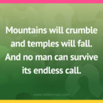 Mountains will crumble and temples will fall. And no man can survive its endless call.