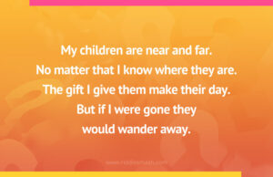 My children are near and far. No matter that I know where they are. The gift I give them make their day. But if I were gone they would wander away.