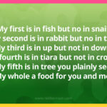 My first is in fish but no in snail. My second is in rabbit but no in tail. My third is in up but not in down. My fourth is in tiara but not in crown. My fifth is in tree you plainly see. My whole a food for you and me.
