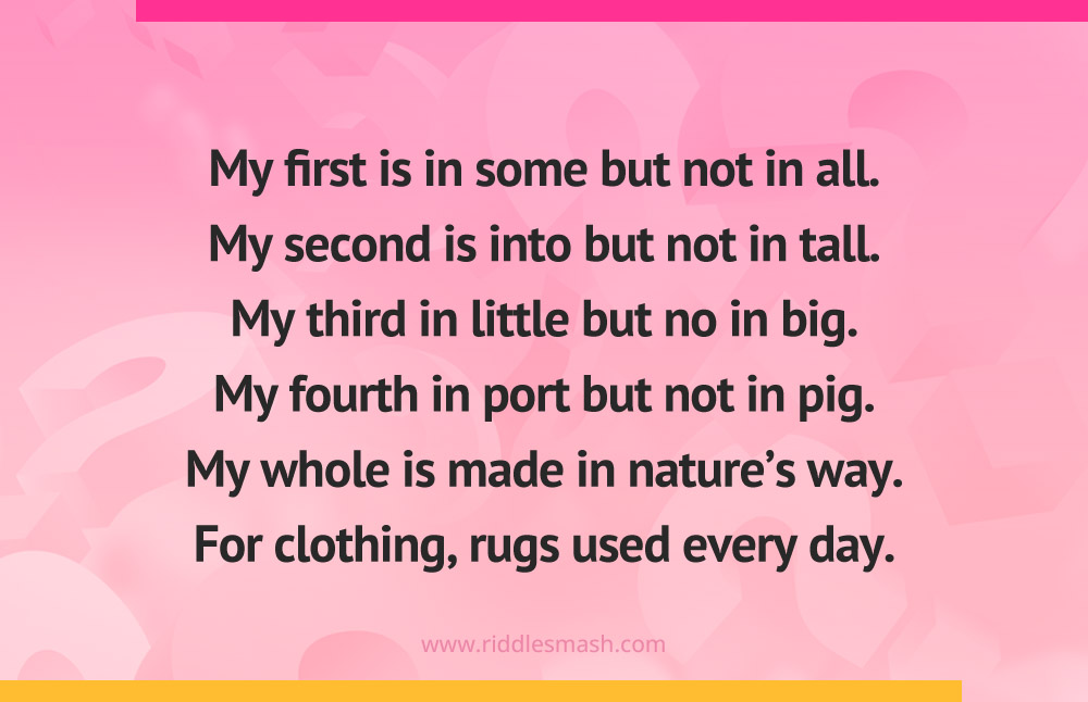 My first is in some but not in all. My second is into but not in tall. My third in little but no in big. My fourth in port but not in pig.My whole is made in nature's way. For clothing, rugs used every day.