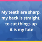 My teeth are sharp, my back is straight, to cut things up it is my fate.