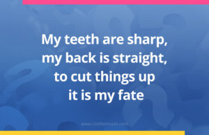 My teeth are sharp, my back is straight, to cut things up it is my fate.