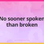 No sooner spoken than broken.