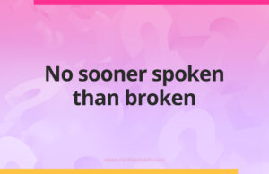 No sooner spoken than broken.