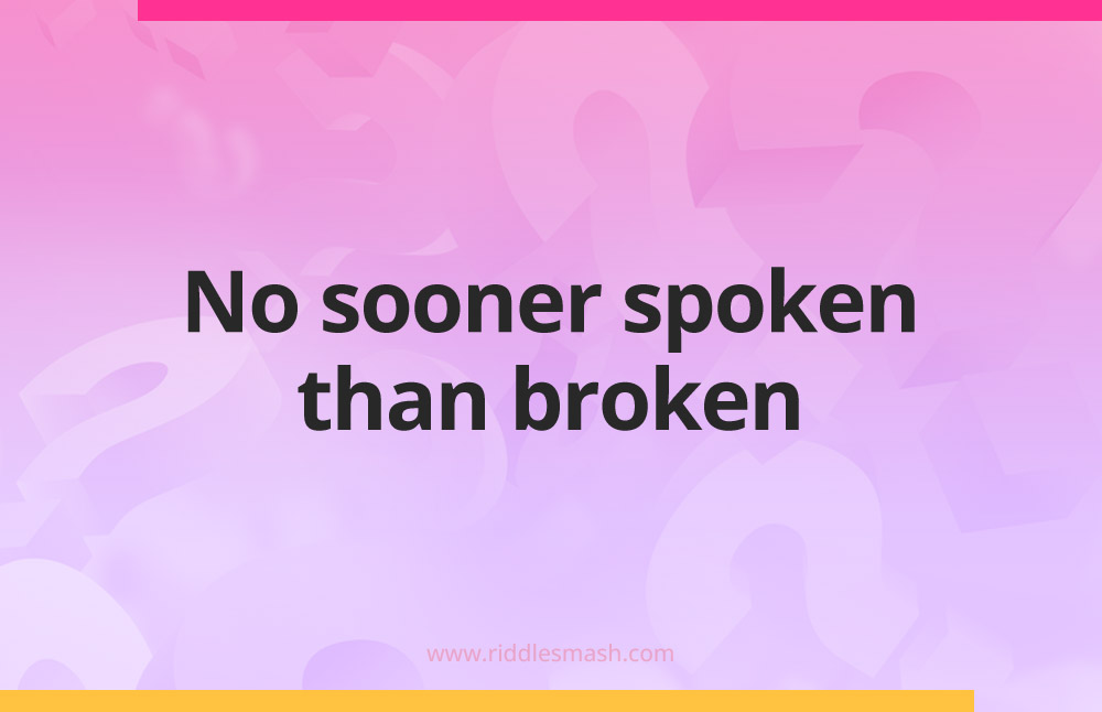 No sooner spoken than broken.