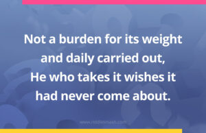 Not a burden for its weight and daily carried out, He who takes it wishes it had never come about.