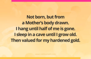 Not born, but from a Mother's body drawn. I hang until half of me is gone. I sleep in a cave until I grow old. Then valued for my hardened gold.