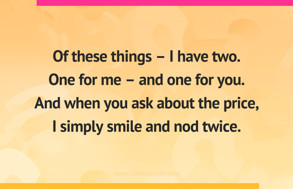 Of these things - I have two. One for me - and one for you. And when you ask about the price, I simply smile and nod twice.