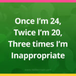 Once I'm 24, Twice I'm 20, Three times I'm Inappropriate​.