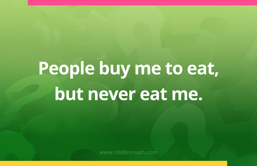 People buy me to eat, but never eat me.​