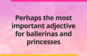 Perhaps the most important adjective for ballerinas and princesses.