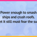 Power enough to smash ships and crush roofs. Yet it still must fear the sun.