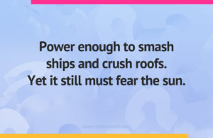 Power enough to smash ships and crush roofs. Yet it still must fear the sun.