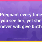 Pregnant every time you see her, yet she never will give birth.