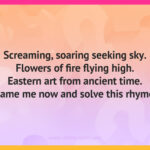 Screaming, soaring seeking sky. Flowers of fire flying high. Eastern art from ancient time. Name me now and solve this rhyme.