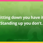 Sitting down you have it, Standing up you don't.