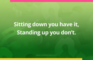 Sitting down you have it, Standing up you don't.