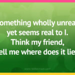Something wholly unreal, yet seems real to I. Think my friend, tell me where does it lie?