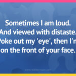 Sometimes I am loud. And viewed with distaste. Poke out my 'eye', then I'm on the front of your face.