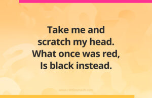 Take me and scratch my head. What once was red, Is black instead.
