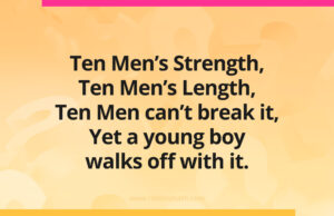 Ten Men’s Strength, Ten Men’s Length, Ten Men can’t break it, Yet a young boy walks off with it.