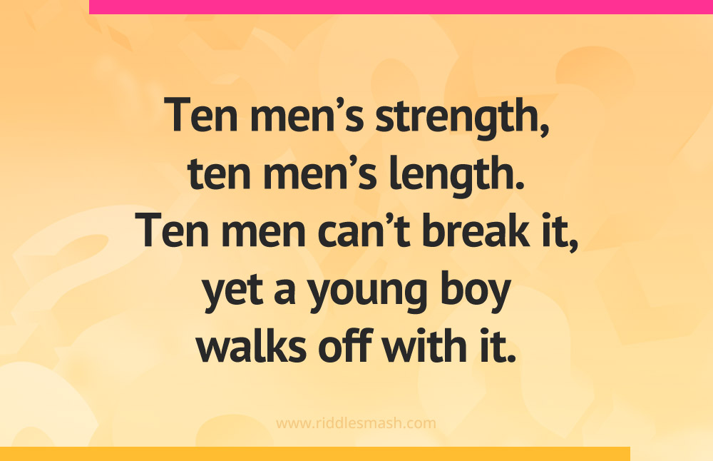 Ten men's strength, ten men's length. Ten men can't break it, yet a young boy walks off with it.