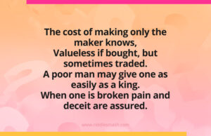 The cost of making only the maker knows, Valueless if bought, but sometimes traded. A poor man may give one as easily as a king. When one is broken pain and deceit are assured.