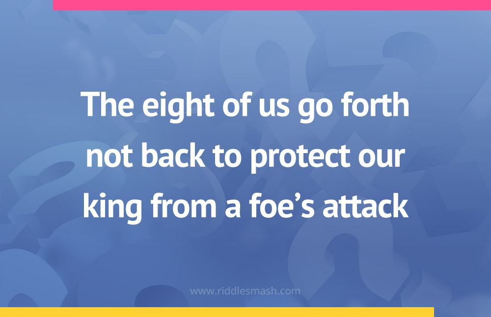 The eight of us go forth not back to protect our king from a foe's attack.