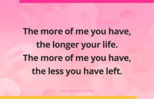 The more of me you have, the longer your life. The more of me you have, the less you have left.