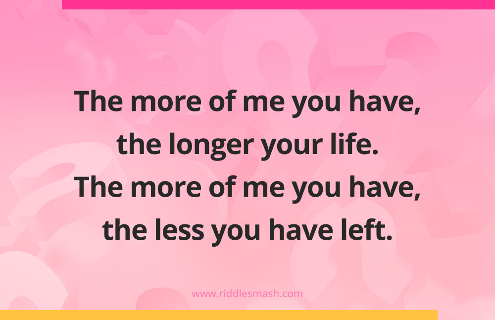 The more of me you have, the longer your life. The more of me you have, the less you have left.