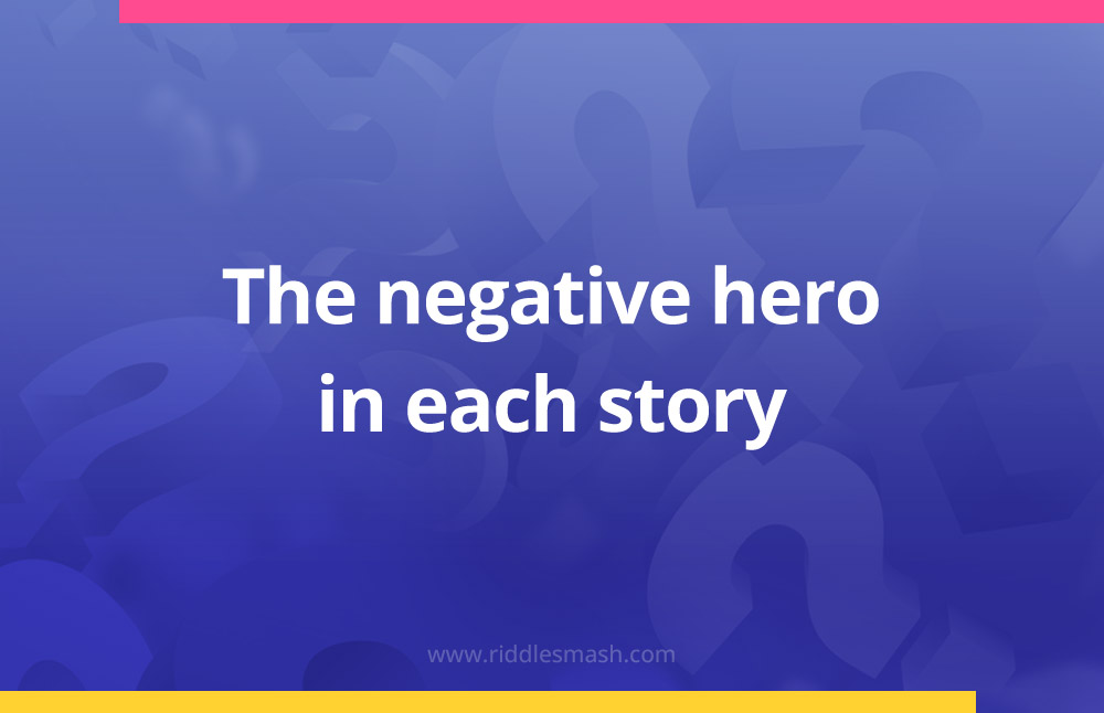 The negative hero in each story.