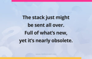 The stack just might be sent all over. Full of what's new, yet it's nearly obsolete.