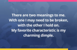 There are two meanings to me. With one I may need to be broken, with the other I hold on. My favorite characteristic is my charming dimple.
