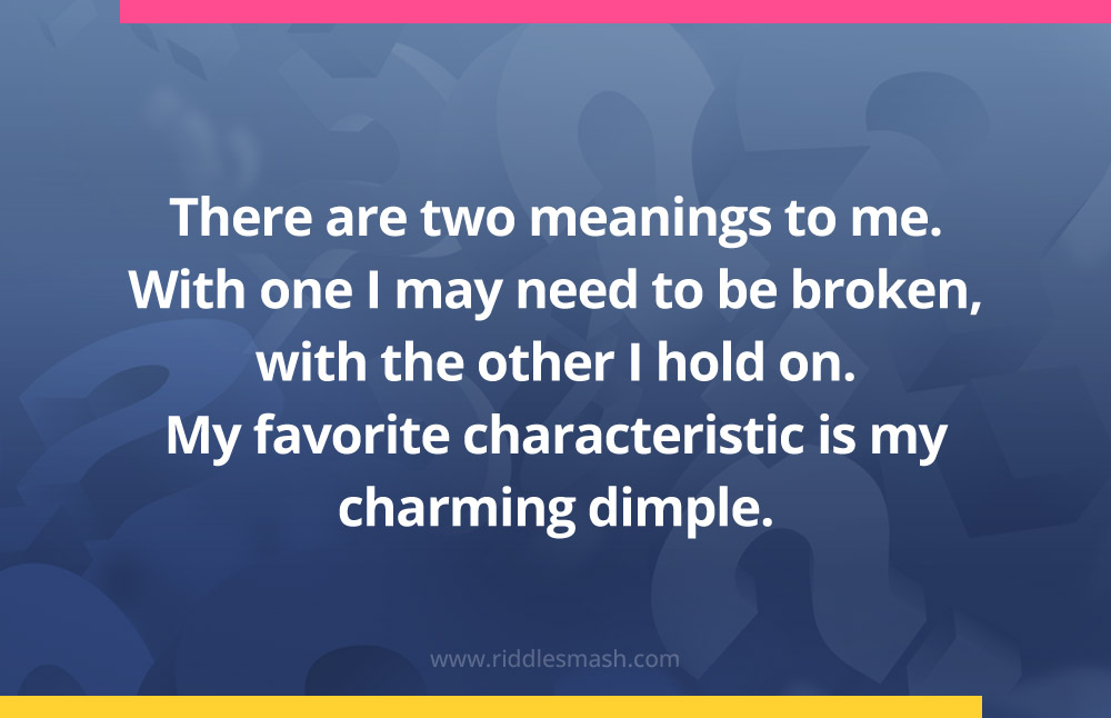 There are two meanings to me. With one I may need to be broken, with the other I hold on. My favorite characteristic is my charming dimple.