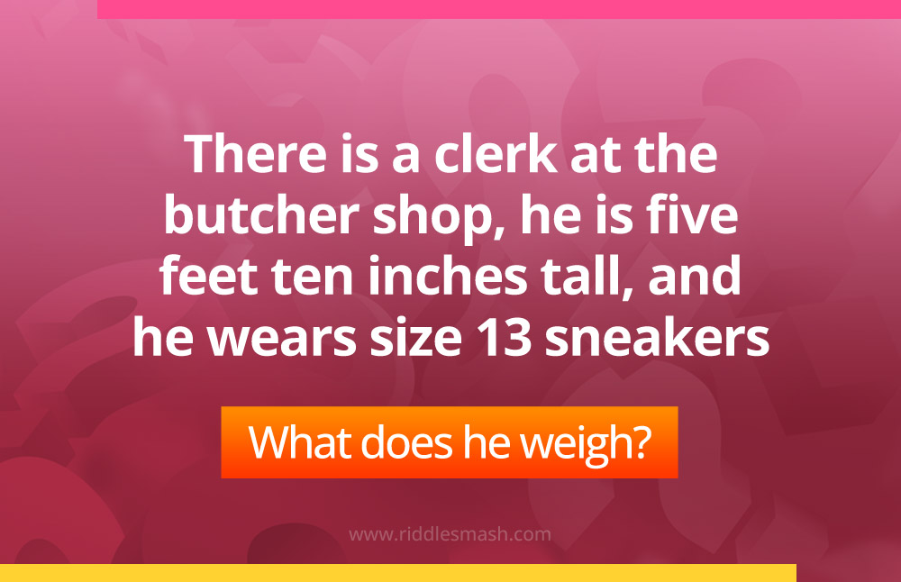 There is a clerk at the butcher shop, he is five feet ten inches tall, and he wears size 13 sneakers. What does he weigh?