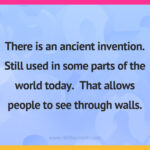 There is an ancient invention. Still used in some parts of the world today. That allows people to see through walls.