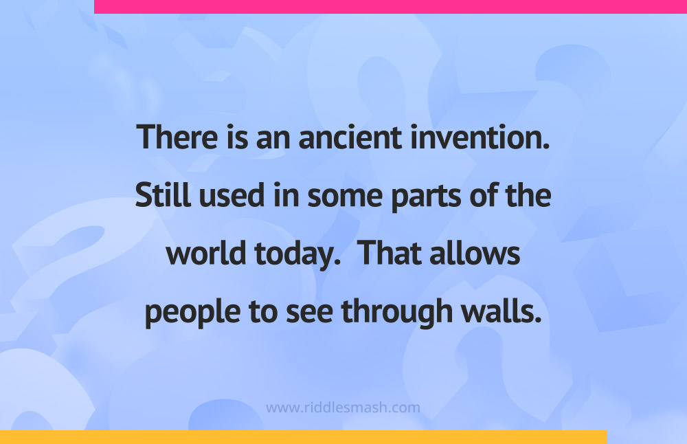 There is an ancient invention. Still used in some parts of the world today. That allows people to see through walls.