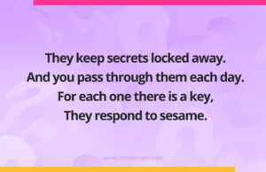 They keep secrets locked away. And you pass through them each day. For each one there is a key, They respond to sesame.