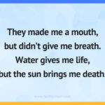They made me a mouth, but didn't give me breath. Water gives me life, but the sun brings me death.