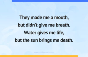 They made me a mouth, but didn't give me breath. Water gives me life, but the sun brings me death.
