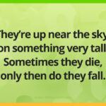 They're up near the sky, on something very tall. Sometimes they die, only then do they fall.