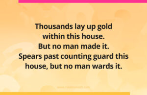 Thousands lay up gold within this house. But no man made it. Spears past counting guard this house, but no man wards it.